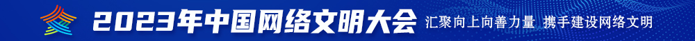 日本插鸡视频网站2023年中国网络文明大会